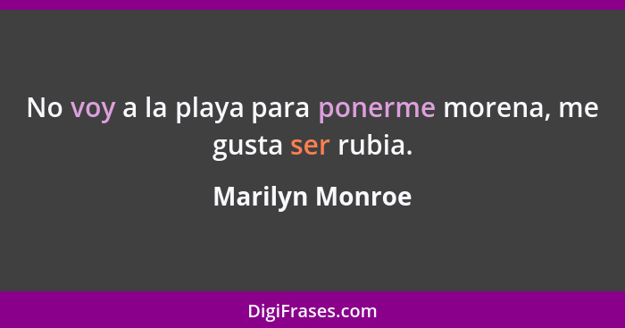 No voy a la playa para ponerme morena, me gusta ser rubia.... - Marilyn Monroe