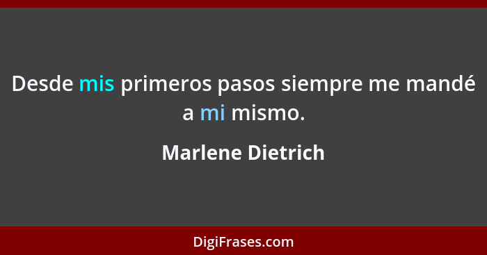 Desde mis primeros pasos siempre me mandé a mi mismo.... - Marlene Dietrich