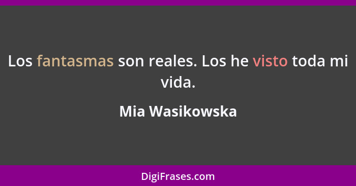 Los fantasmas son reales. Los he visto toda mi vida.... - Mia Wasikowska