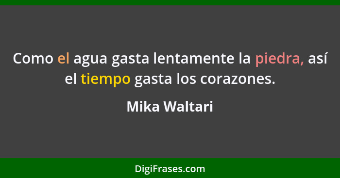 Como el agua gasta lentamente la piedra, así el tiempo gasta los corazones.... - Mika Waltari