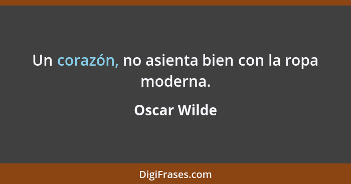 Un corazón, no asienta bien con la ropa moderna.... - Oscar Wilde