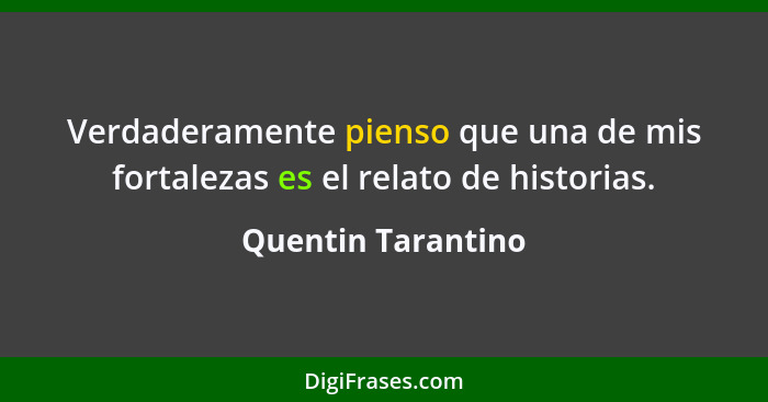 Verdaderamente pienso que una de mis fortalezas es el relato de historias.... - Quentin Tarantino