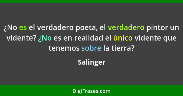 ¿No es el verdadero poeta, el verdadero pintor un vidente? ¿No es en realidad el único vidente que tenemos sobre la tierra?... - Salinger