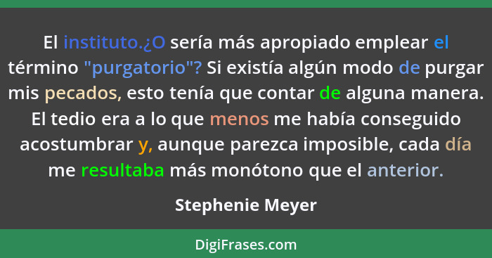 El instituto.¿O sería más apropiado emplear el término "purgatorio"? Si existía algún modo de purgar mis pecados, esto tenía que con... - Stephenie Meyer