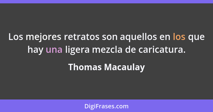 Los mejores retratos son aquellos en los que hay una ligera mezcla de caricatura.... - Thomas Macaulay