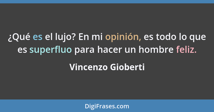 ¿Qué es el lujo? En mi opinión, es todo lo que es superfluo para hacer un hombre feliz.... - Vincenzo Gioberti