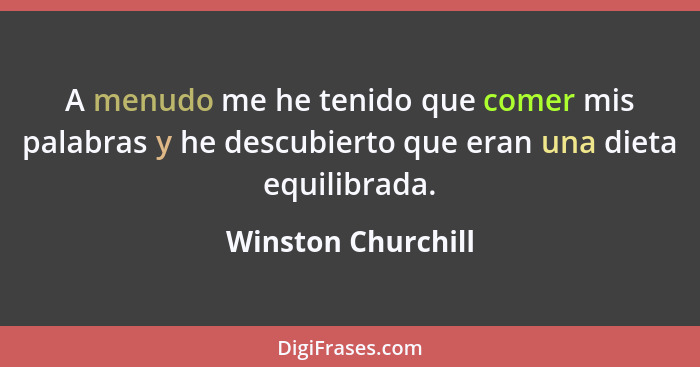 A menudo me he tenido que comer mis palabras y he descubierto que eran una dieta equilibrada.... - Winston Churchill