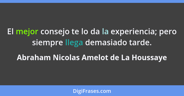 El mejor consejo te lo da la experiencia; pero siempre llega demasiado tarde.... - Abraham Nicolas Amelot de La Houssaye