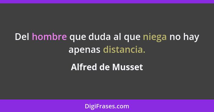 Del hombre que duda al que niega no hay apenas distancia.... - Alfred de Musset