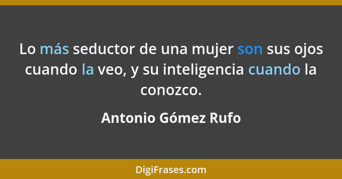 Lo más seductor de una mujer son sus ojos cuando la veo, y su inteligencia cuando la conozco.... - Antonio Gómez Rufo