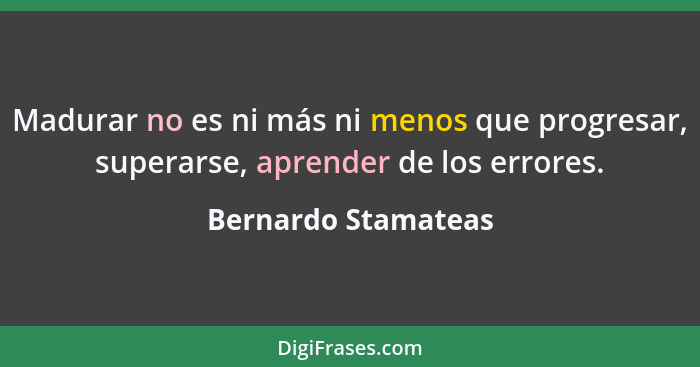 Madurar no es ni más ni menos que progresar, superarse, aprender de los errores.... - Bernardo Stamateas