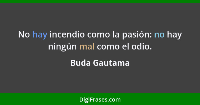 No hay incendio como la pasión: no hay ningún mal como el odio.... - Buda Gautama