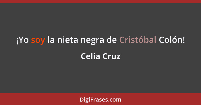 ¡Yo soy la nieta negra de Cristóbal Colón!... - Celia Cruz