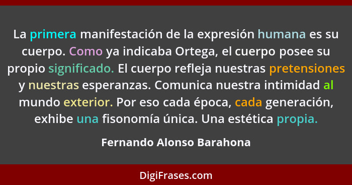 La primera manifestación de la expresión humana es su cuerpo. Como ya indicaba Ortega, el cuerpo posee su propio significad... - Fernando Alonso Barahona