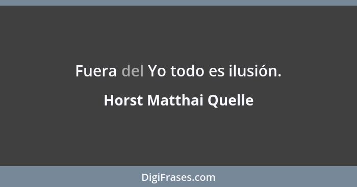 Fuera del Yo todo es ilusión.... - Horst Matthai Quelle