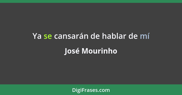 Ya se cansarán de hablar de mí... - José Mourinho