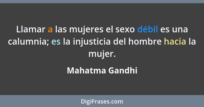 Llamar a las mujeres el sexo débil es una calumnia; es la injusticia del hombre hacia la mujer.... - Mahatma Gandhi