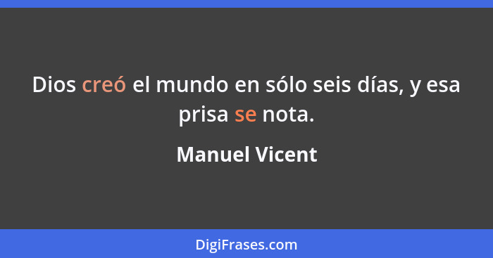 Dios creó el mundo en sólo seis días, y esa prisa se nota.... - Manuel Vicent