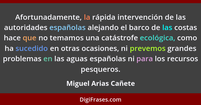 Afortunadamente, la rápida intervención de las autoridades españolas alejando el barco de las costas hace que no temamos una cat... - Miguel Arias Cañete