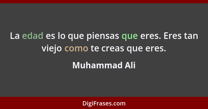 La edad es lo que piensas que eres. Eres tan viejo como te creas que eres.... - Muhammad Ali