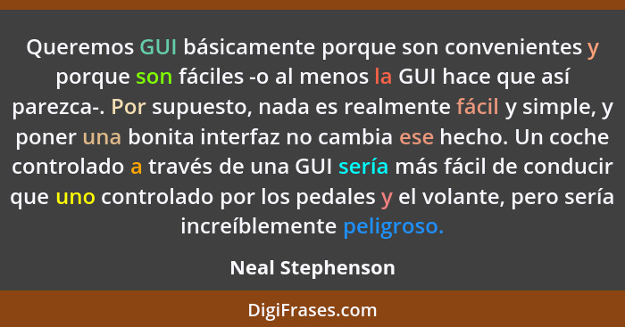 Queremos GUI básicamente porque son convenientes y porque son fáciles -o al menos la GUI hace que así parezca-. Por supuesto, nada e... - Neal Stephenson