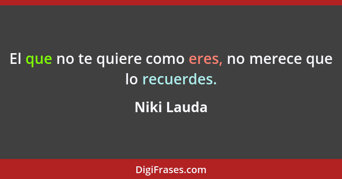 El que no te quiere como eres, no merece que lo recuerdes.... - Niki Lauda