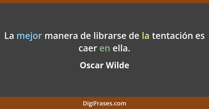 La mejor manera de librarse de la tentación es caer en ella.... - Oscar Wilde