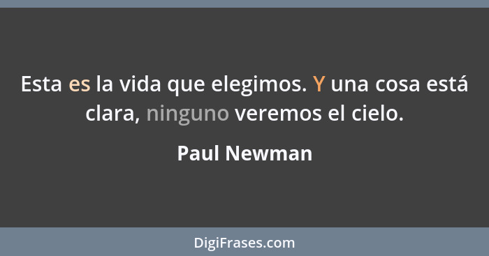 Esta es la vida que elegimos. Y una cosa está clara, ninguno veremos el cielo.... - Paul Newman