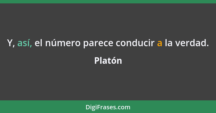 Y, así, el número parece conducir a la verdad.... - Platón