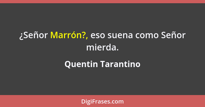 ¿Señor Marrón?, eso suena como Señor mierda.... - Quentin Tarantino