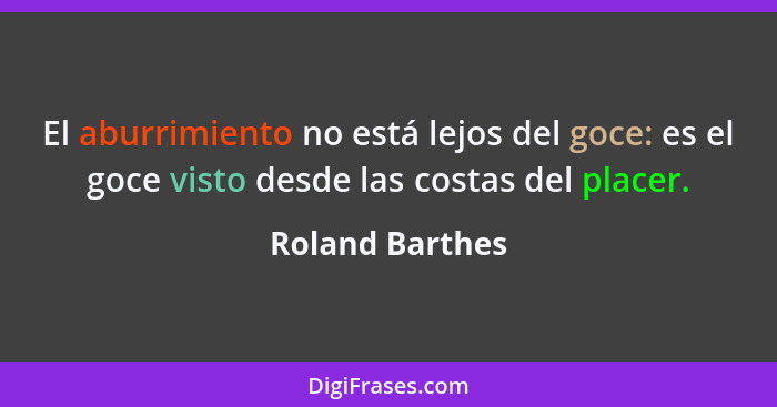 El aburrimiento no está lejos del goce: es el goce visto desde las costas del placer.... - Roland Barthes