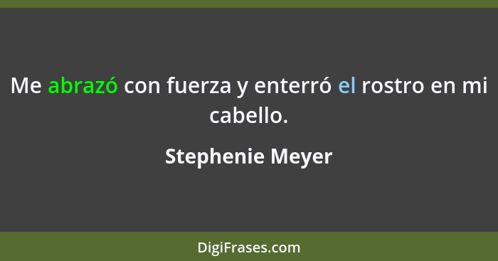 Me abrazó con fuerza y enterró el rostro en mi cabello.... - Stephenie Meyer