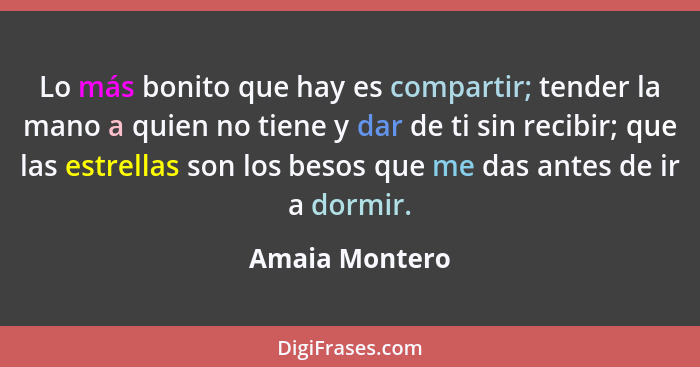 Lo más bonito que hay es compartir; tender la mano a quien no tiene y dar de ti sin recibir; que las estrellas son los besos que me da... - Amaia Montero