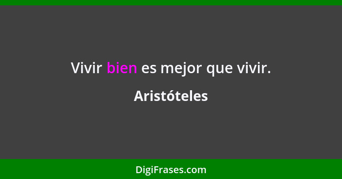 Vivir bien es mejor que vivir.... - Aristóteles