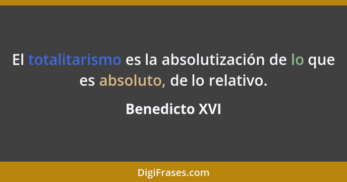 El totalitarismo es la absolutización de lo que es absoluto, de lo relativo.... - Benedicto XVI