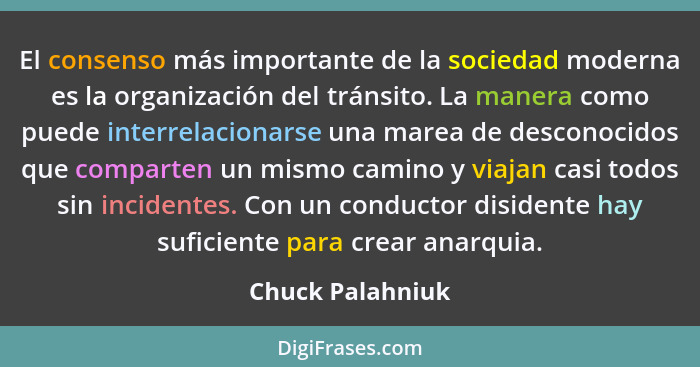 El consenso más importante de la sociedad moderna es la organización del tránsito. La manera como puede interrelacionarse una marea... - Chuck Palahniuk