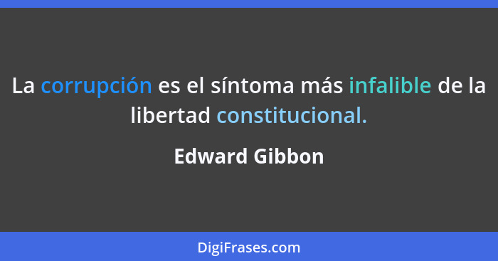 La corrupción es el síntoma más infalible de la libertad constitucional.... - Edward Gibbon