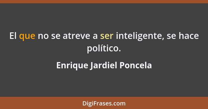 El que no se atreve a ser inteligente, se hace político.... - Enrique Jardiel Poncela