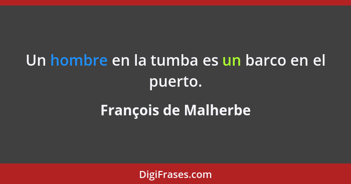 Un hombre en la tumba es un barco en el puerto.... - François de Malherbe