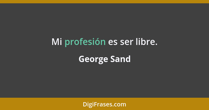 Mi profesión es ser libre.... - George Sand