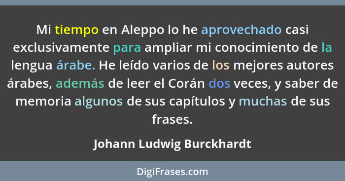 Mi tiempo en Aleppo lo he aprovechado casi exclusivamente para ampliar mi conocimiento de la lengua árabe. He leído varios... - Johann Ludwig Burckhardt