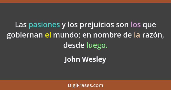 Las pasiones y los prejuicios son los que gobiernan el mundo; en nombre de la razón, desde luego.... - John Wesley