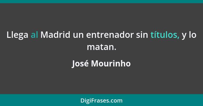 Llega al Madrid un entrenador sin títulos, y lo matan.... - José Mourinho