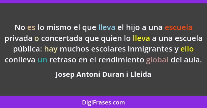 No es lo mismo el que lleva el hijo a una escuela privada o concertada que quien lo lleva a una escuela pública: hay muc... - Josep Antoni Duran i Lleida