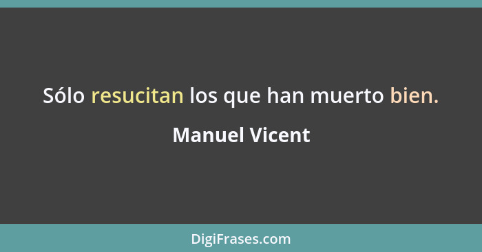 Sólo resucitan los que han muerto bien.... - Manuel Vicent