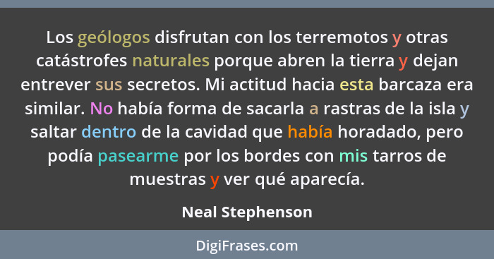 Los geólogos disfrutan con los terremotos y otras catástrofes naturales porque abren la tierra y dejan entrever sus secretos. Mi act... - Neal Stephenson