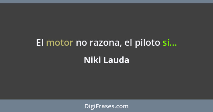 El motor no razona, el piloto sí...... - Niki Lauda