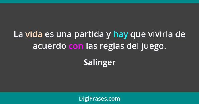 La vida es una partida y hay que vivirla de acuerdo con las reglas del juego.... - Salinger