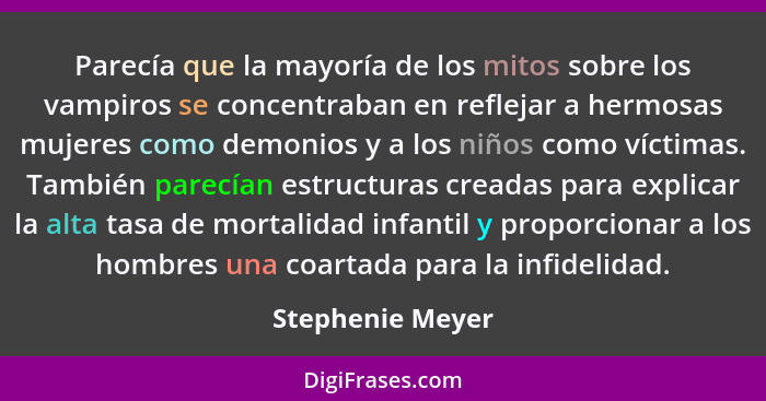 Parecía que la mayoría de los mitos sobre los vampiros se concentraban en reflejar a hermosas mujeres como demonios y a los niños co... - Stephenie Meyer