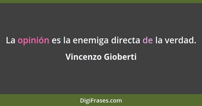 La opinión es la enemiga directa de la verdad.... - Vincenzo Gioberti